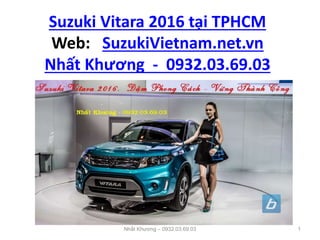 Suzuki Vitara 2016 tại TPHCM
Web: SuzukiVietnam.net.vn
Nhất Khương - 0932.03.69.03
Nhất Khương – 0932.03.69.03 1
 