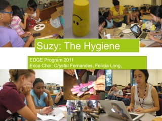 Suzy: The Hygiene Circle EDGE Program 2011 Erica Choi, Crystal Fernandes, Felicia Long, ShielaRoyama 