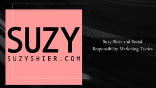 Suzy Shier and Social
Responsibility Marketing Tactics
 