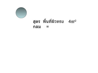 สูตร  พื้นที่ผิวทรงกลม  =   4  r 2 