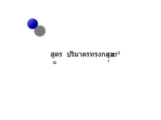 สูตร  ปริมาตรทรงกลม  =   4 3  r 3 