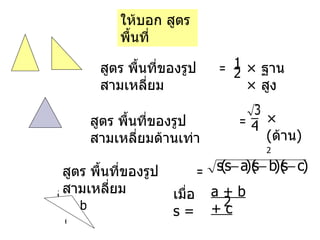 สูตร พื้นที่ของรูปสามเหลี่ยม = 1 2 ×  ฐาน   ×  สูง สูตร พื้นที่ของรูปสามเหลี่ยมด้านเท่า = 4 ×  ( ด้าน ) 2 _ สูตร พื้นที่ของรูปสามเหลี่ยม = เมื่อ   s   = a + b + c 2 a c b ให้บอก สูตรพื้นที่ 