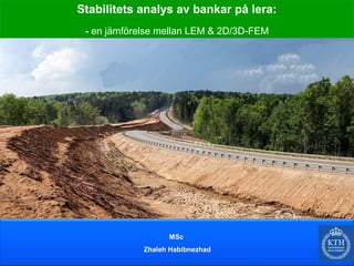 Stabilitets analys av bankar på lera:
- en jämförelse mellan LEM & 2D/3D-FEM
MSc
Zhaleh Habibnezhad
 