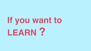 If you want to
LEARN ?
 
