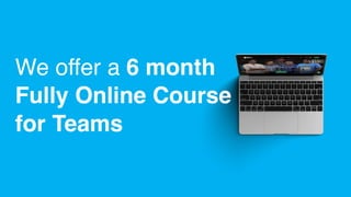 We offer a 6 month
Fully Online Course
for Teams
 