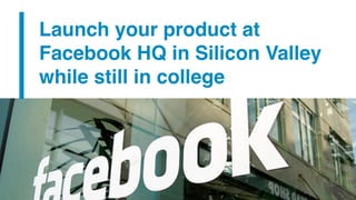 Launch your product at
Facebook HQ in Silicon Valley
while still in college
 