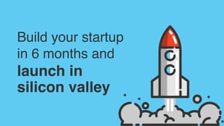 Build your startup
in 6 months and
launch in
silicon valley
 