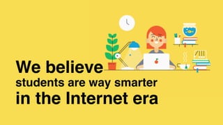 We believe
students are way smarter
in the Internet era
 