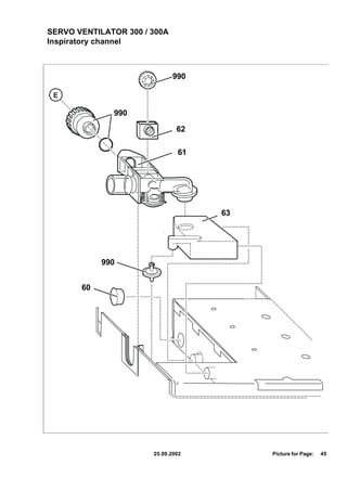 SERVO VENTILATOR 300 / 300A
Inspiratory channel



                              990

 E

              990

                               62

                               61




                                    63




            990


       60




                       25.09.2002        Picture for Page:   45
 