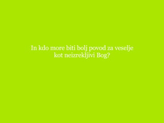 In kdo more biti bolj povod za veselje kot neizrekljivi Bog? 