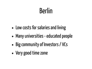 Pros
• Sehr gut geeignet für B2B Start-Ups
• Viele Studenten und hoch qualifizierte Menschen
• Viele Gründungszentren + Unterstützung von Stadt/Staat
• Gut vernetzte Gründer Szene
• Kein Zwang ein cooler Hipster sein zu müssen ;)
• Lokale Alternative zu Gründerszene.de
• Lokale Pitch Events mit Feedback von Publikum & Investoren
Was fehlt
 