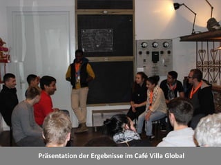 Präsentation der Ergebnisse im Café Villa Global
 