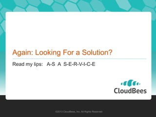 Again: Looking For a Solution?
Read my lips: A-S A S-E-R-V-I-C-E




                 ©2013 CloudBees, Inc. All Rights Reserved
 