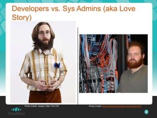 Developers vs. Sys Admins (aka Love
Story)




   Photo Credit: Joseph Viles/ The CW   Photo Credit: http://www.sysadminday.com/people.html

                                                                                               6
 