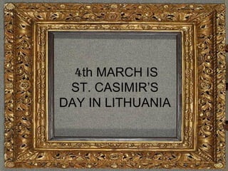 4th MARCH IS
 ST. CASIMIR’S
DAY IN LITHUANIA
 