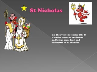 St Nicholas On  theeveofDecember 6th, St Nicholascomes to ourhomesandbringssomefruitandchocolates to allchildren. 