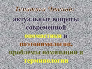 актуальные вопросы 
современной 
ономастики и 
поэтонимологии, 
проблемы номинации и 
терминологии 
 