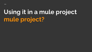 Using it in a mule project
mule project?
 