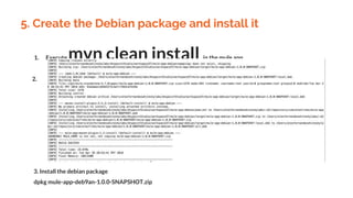 5. Create the Debian package and install it
1. Execute mvn clean install in the mule app
2.
3. Install the debian package
dpkg mule-app-deb9an-1.0.0-SNAPSHOT.zip
 