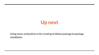 Up next
Using nexus and jenkins in the creating of debian package to package
installation
 