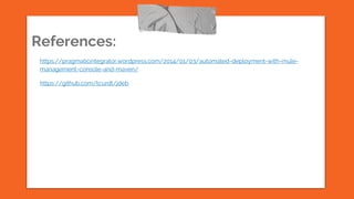References:
https://pragmaticintegrator.wordpress.com/2014/01/03/automated-deployment-with-mule-
management-console-and-maven/
https://github.com/tcurdt/jdeb
 