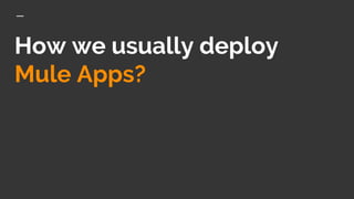 How we usually deploy
Mule Apps?
 