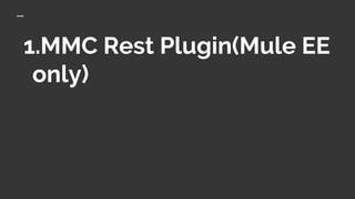 1.MMC Rest Plugin(Mule EE
only)
 