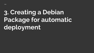 3. Creating a Debian
Package for automatic
deployment
 