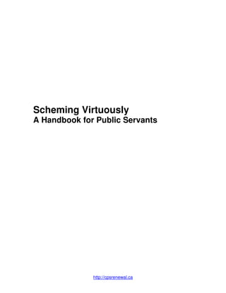 Scheming Virtuously
A Handbook for Public Servants




              http://cpsrenewal.ca
 
