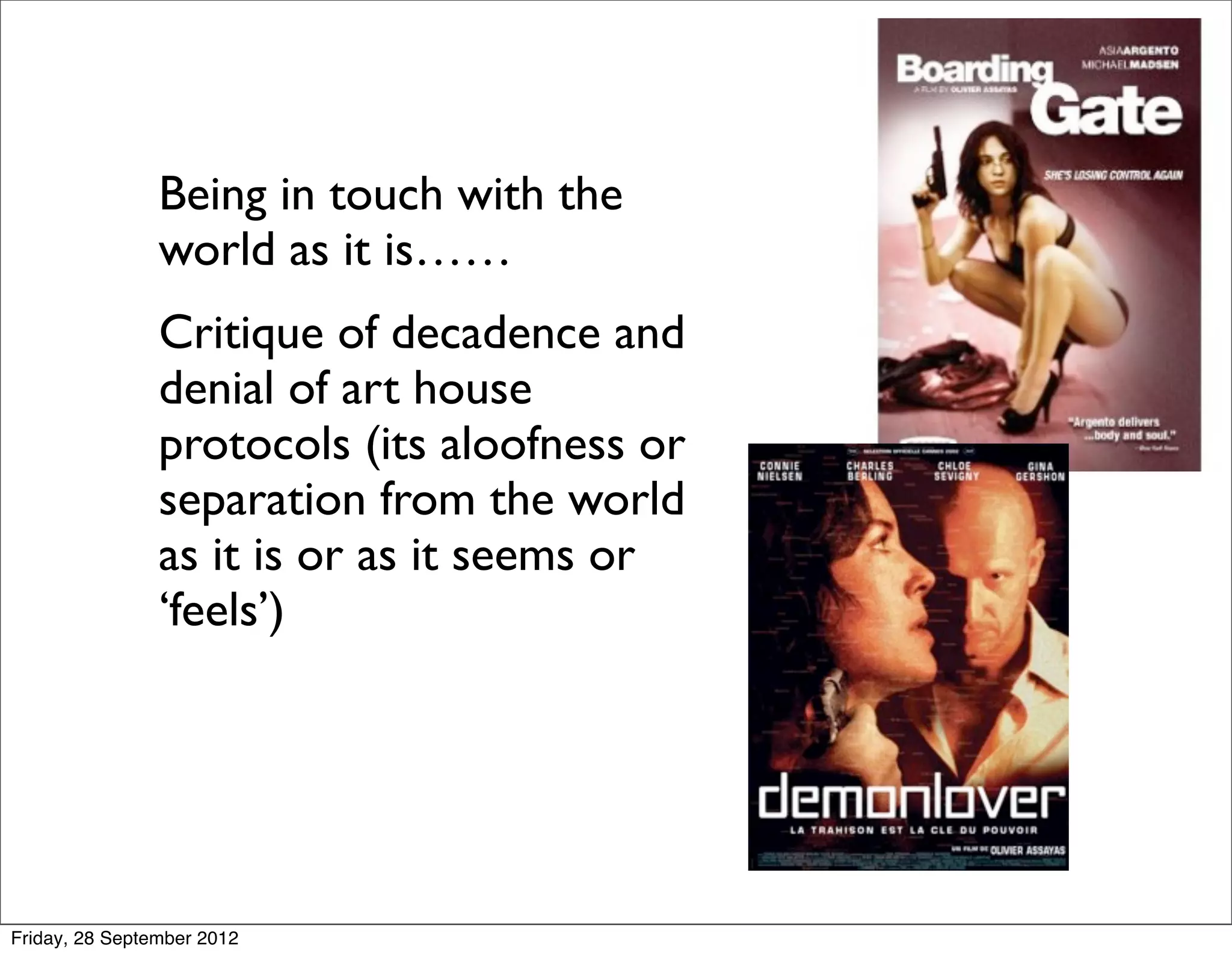 Being in touch with the
            world as it is……
          
 Critique of decadence and
            denial of art house
            protocols (its aloofness or
            separation from the world
            as it is or as it seems or
            ‘feels’)




Friday, 28 September 2012
 