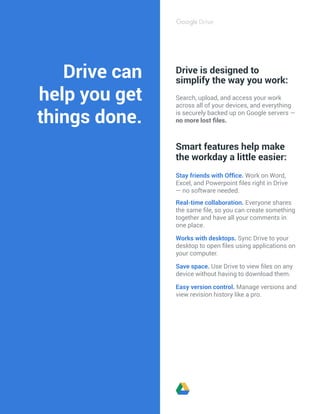 Drive can
help you get
things done.
Search, upload, and access your work
across all of your devices, and everything
is sec...