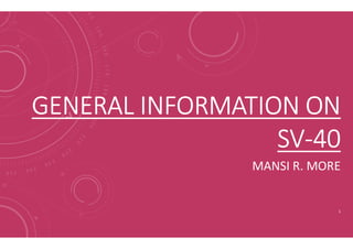 GENERAL INFORMATION ONGENERAL INFORMATION ON
SV-40SV-40
MANSI R. MORE
1
 