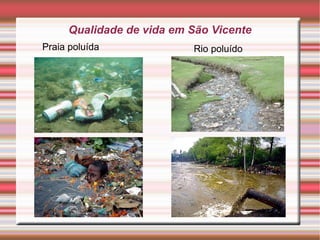 Qualidade de vida em São Vicente
Praia poluída             Rio poluído




         q1
 