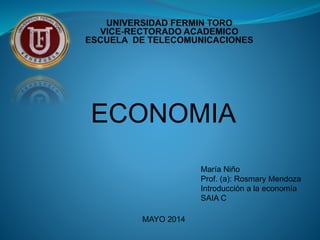 ECONOMIA
MAYO 2014
María Niño
Prof. (a): Rosmary Mendoza
Introducción a la economía
SAIA C
 