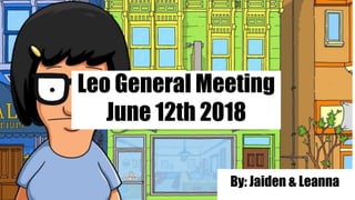 Leo General Meeting
June 12th 2018
By: Jaiden & Leanna
 