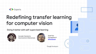 Redefining transfer learning
for computer vision
Sayak Paul
PyImageSearch
@RisingSayak
Doing it better with self-supervised learning
Souradip Chakraborty
Data Scientist @ WalmartLabs
 