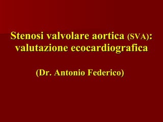 Stenosi valvolare aortica  (SVA) : valutazione ecocardiografica (Dr. Antonio Federico)   