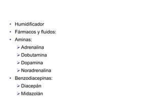• Humidificador
• Fármacos y fluidos:
• Aminas:
 Adrenalina
 Dobutamina
 Dopamina
 Noradrenalina
• Benzodiacepinas:
 Diacepán
 Midazolán

 