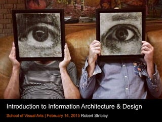 Introduction to Information Architecture & Design
School of Visual Arts | February 14, 2015 Robert Stribley
 