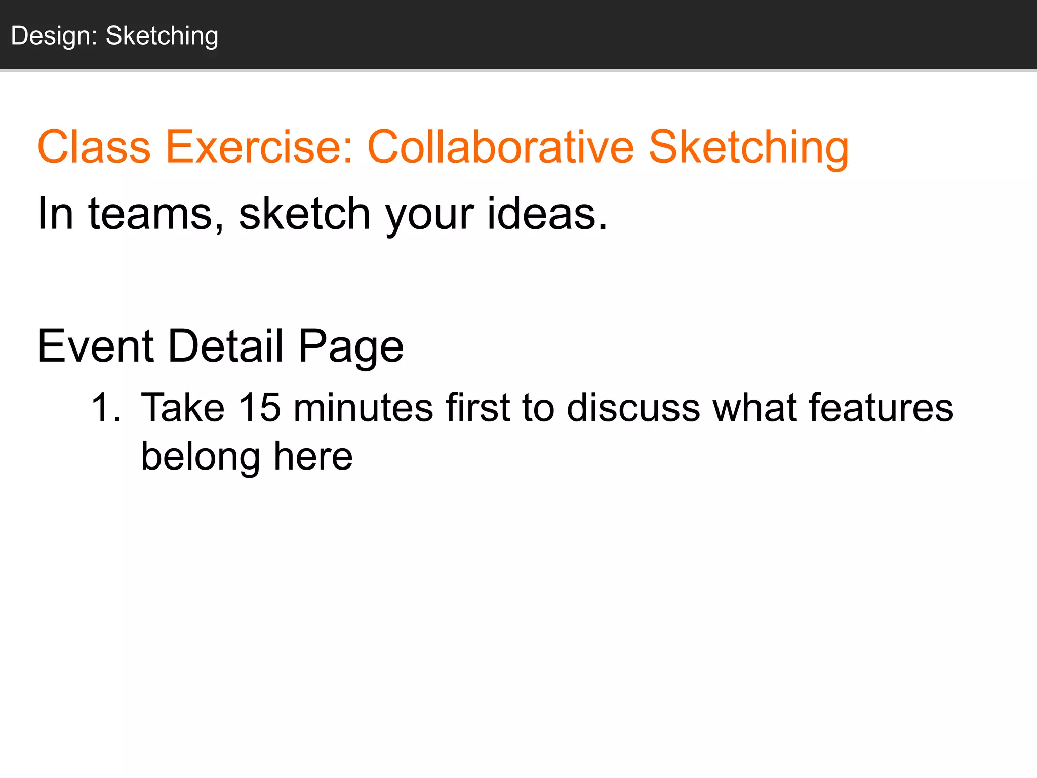 Class Exercise: Collaborative Sketching
In teams, sketch your ideas.
Event Detail Page
1. Take 15 minutes first to discuss what features
belong here
Design: Sketching
 