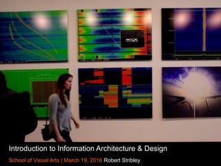Introduction to Information Architecture & Design
School of Visual Arts | March 19, 2016 Robert Stribley
 