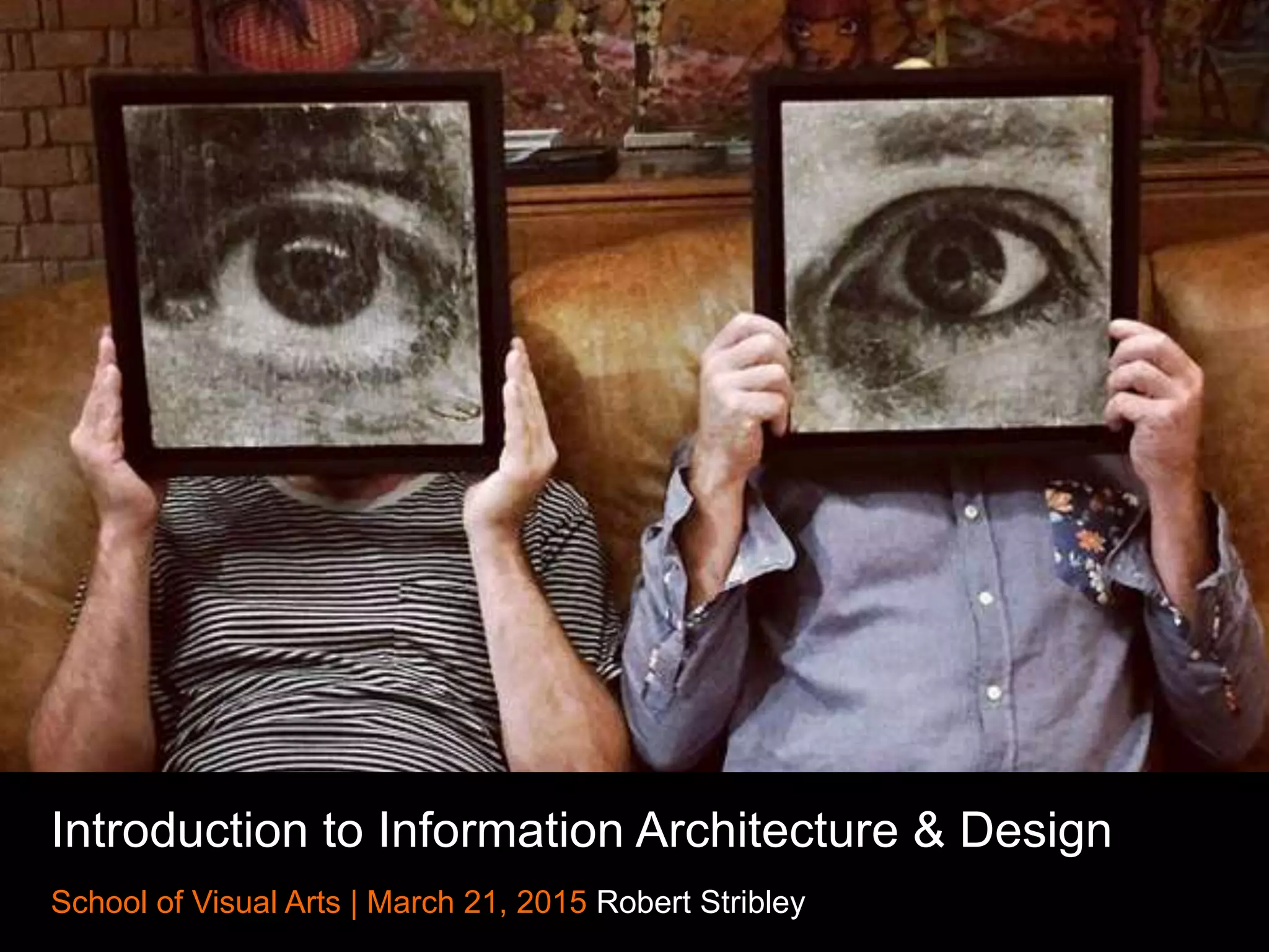 Introduction to Information Architecture & Design
School of Visual Arts | March 21, 2015 Robert Stribley
 