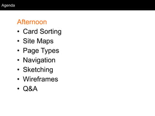 Agenda
Afternoon
• Card Sorting
• Site Maps
• Page Types
• Navigation
• Sketching
• Wireframes
• Q&A
Agenda
 