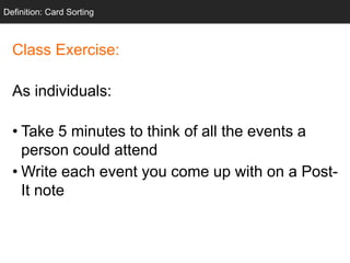 Class Exercise:
As individuals:
• Take 5 minutes to think of all the events a
person could attend
• Write each event you come up with on a Post-
It note
Definition: Card Sorting
 