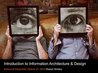 Introduction to Information Architecture & Design
School of Visual Arts | March 21, 2015 Robert Stribley
 