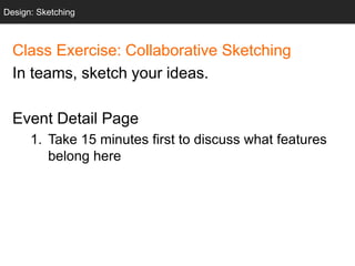 Class Exercise: Collaborative Sketching
In teams, sketch your ideas.
Event Detail Page
1. Take 15 minutes first to discuss what features
belong here
Design: Sketching
 