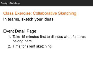 Class Exercise: Collaborative Sketching
In teams, sketch your ideas.
Event Detail Page
1. Take 15 minutes first to discuss what features
belong here
2. Time for silent sketching
Design: Sketching
 