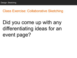 Class Exercise: Collaborative Sketching
Did you come up with any
differentiating ideas for an
event page?
Design: Sketching
 