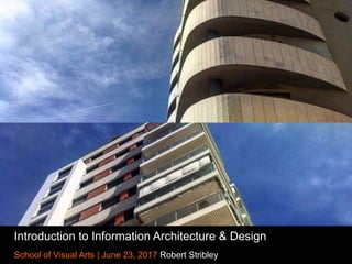 Introduction to Information Architecture & Design
School of Visual Arts | June 23, 2017 Robert Stribley
 