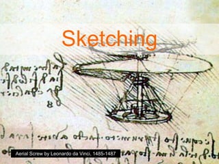 Sketching
Aerial Screw by Leonardo da Vinci, 1485-1487
 